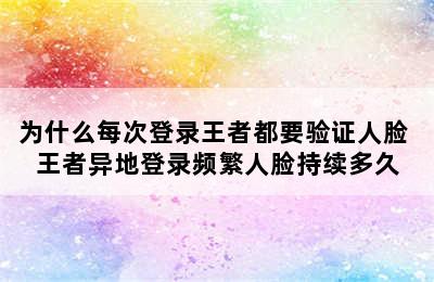 为什么每次登录王者都要验证人脸 王者异地登录频繁人脸持续多久